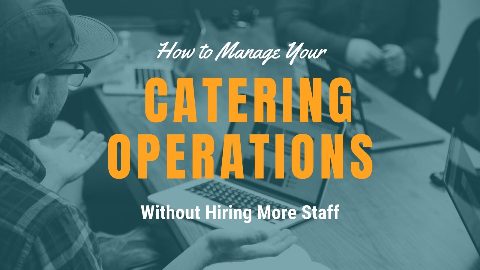 How to Manage Your Catering Business Without Hiring More Staff